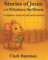 Stories of Jesus with Whiskers the Mouse - Clark Bateman - 9798901062432