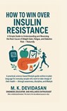How to Win Over Insulin Resistance: A Simple Guide to Understanding and Reversing the Root Cause of Weight Gain, Fatigue, and Diabetes Risk - Naturall - M K Devidasan - 9798901364116