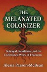 The Melanated Colonizer, Betrayal, Resilience, and the Unfinished Work of Freedom - Alesia Parson-McBean - 9798902225010