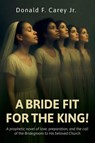 Carey Jr., D: BRIDE FIT FOR THE KING!, A prophetic novel of - Donald F. Carey Jr. - 9798902235361