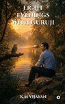 Eight Evenings with Guruji - K M Vijayan - 9798903423828
