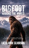 Bigfoot Around the World: The Complete Illustrated Global Catalog of Wildmen and Hairy Hominids - Lochlainn Seabrook - 9798950389016