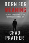 Born For Meaning: Walking Through The Ashes Toward Unbreakable Joy - Chad Prather - 9798957332909
