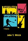 Everything Was & Everything Is: 4 Stories - John T Welch - 9798985008333