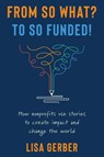 From So What? to So Funded! - Lisa Gerber - 9798985138504