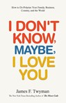 I Don't Know, Maybe, I Love You - James F. Twyman - 9798985206333