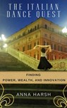 The Italian Dance Quest. Finding Power, Wealth, and Innovation - Anna Harsh - 9798985355932