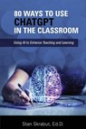 80 Ways to Use ChatGPT in the Classroom - Stan Skrabut - 9798985553765
