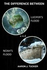 The Difference Between Lucifer's Flood and Noah's Flood - Aaron J Tucker - 9798986154220