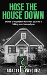 Hose the House Down - VASQUEZ,  Araceli - 9798986342115