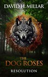 The Dog Roses: Resolution - David H. Millar - 9798986575667