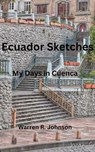 Ecuador Sketches: My Days in Cuenca - Warren R. Johnson - 9798986679983