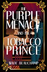 The Purple Menace and the Tobacco Prince - Wade Beauchamp - 9798986886299
