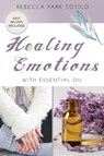 Healing Emotions With Essential Oil - Rebecca Park Totilo - 9798987246412