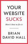 Your Website Sucks - Brian David Hall - 9798987299913