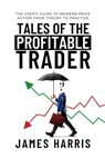 Tales of the Profitable Trader: The User's Guide To Modern Price Action From Theory To Practice - James Harris - 9798987391372