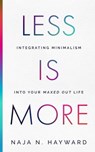 Less Is More - Integrating Minimalism Into Your Maxed Out Life - Naja Hayward - 9798987430002