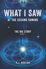 What I Saw At The Second Coming: The Big Story - R. J. Morton - 9798988024514