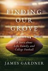 Finding Our Grove: A Story about Life, Family, and College Football - James Gardner - 9798988495727