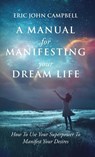 A Manual For Manifesting Your Dream Life - Eric John Campbell - 9798988596233