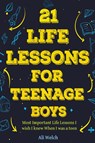 21 Life Lessons For Teenage Boys - Ali Welch ; James Abboud - 9798988689591