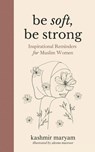 Be Soft, Be Strong: Inspirational Reminders for Muslim Women - Aleena Masroor - 9798988884811