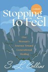 Stopping to Feel: One Woman's Journey Toward Generational Healing - S. L. Collins - 9798988975786