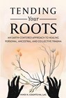 Tending Your Roots: An Earth-Centered Approach to Healing Personal, Ancestral, and Collective Trauma - Mindi K. Counts - 9798989744107