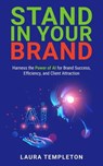 Stand In Your Brand: Harness the Power of AI for Brand Success, Efficiency, and Client Attraction - Laura Templeton - 9798989909919