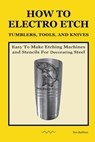 How To Electro Etch Tumblers, Tools, and Knives: Easy To Make Etching Machines and Stencils for Decorating Steel - Don Rathbun - 9798989922505