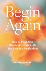 Begin Again: How to Heal After Divorce & Create a Life You Love as a Single Mom - Deidra Romero - 9798989928408