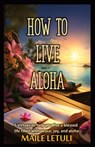 How to Live Aloha: 5 Virtues to help you live a blessed life filled with peace, joy and aloha - Maile Letuli - 9798989941209