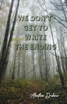 We Don't Get to Write the Ending - Aleathia Drehmer - 9798990230989