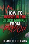 How To Invest In The Stock Market From Prison - Elijah R. Freeman - 9798990674868