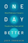 One Day Better: Mental Performance Concepts to Transform Your Game and Life - Jeff Troesch - 9798990795846