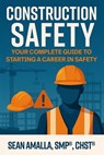 Construction Safety: Your Complete Guide to Starting a Career in Safety - Sean Amalla - 9798991070720