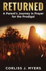 Returned A Parent's Journey in Prayer for the Prodigal - Corliss J. Myers - 9798991258883