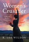 Women's Crusader: Catharine Beecher's Untold Story - R. Lee Wilson - 9798991451505