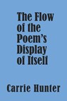 The Flow of the Poem's Display of Itself - Carrie Hunter - 9798991501125