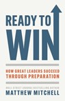 Ready to Win: How Great Leaders Succeed through Preparation - Matthew Mitchell - 9798991554220