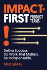 Impact-first Product Teams - Matt Lemay - 9798991757300