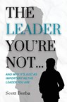 The Leader You're Not... - Scott Borba - 9798991850643