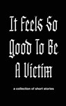 It Feels So Good to Be a Victim - Emma Newman-Holden - 9798992066357