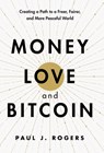 Money, Love, and Bitcoin: Creating a Path to a Freer, Fairer, and More Peaceful World - Paul J. Rogers - 9798992114737