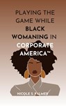 Playing the Game While Black Womaning in Corporate America(TM) - Nicole S. Palmer - 9798992199420