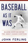 Baseball as It Was: Building Champions Before Free Agency Changed Everything - John E. Ferling - 9798992215045