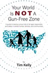 Your World Is Not A Gun-Free Zone: A Guide to Raising Curious Kids of All Ages Responsibly and Safely in Armed Homes, Families, and Communities - Tim Kelly - 9798992286106