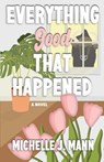 Everything Good That Happened - Michelle J Mann - 9798992468311
