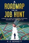 A Roadmap for the Job Hunt: A Practical Guide to Mastering Interviews, Resumes, and Landing the Job - R. D. Bennett - 9798992679717