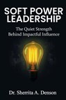 Soft Power Leadership - Sherrita A. Denson - 9798992775471